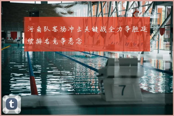 河南队客场冲击关键战全力争胜延续排名竞争悬念