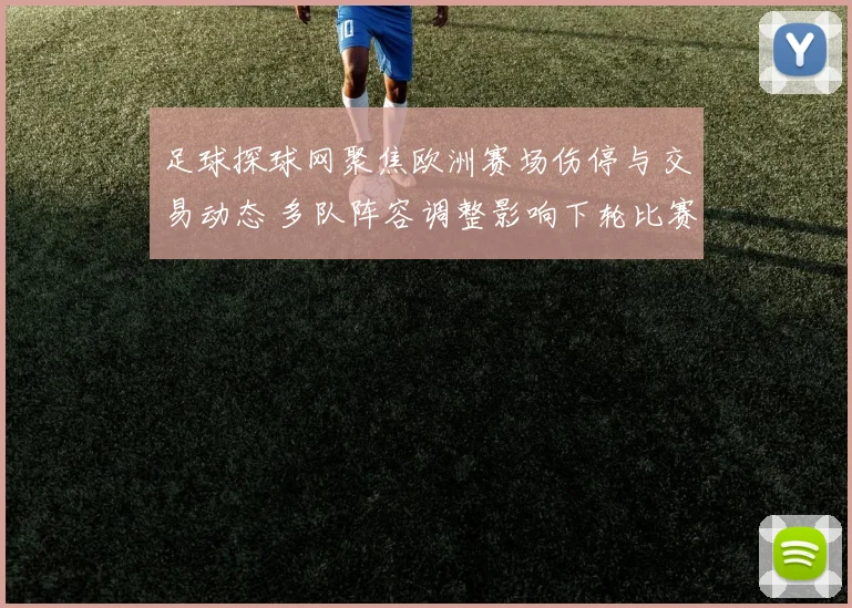足球探球网聚焦欧洲赛场伤停与交易动态 多队阵容调整影响下轮比赛部署