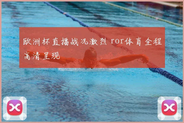 欧洲杯直播战况激烈 ror体育全程高清呈现