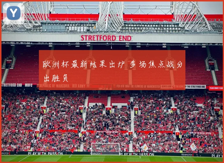 欧洲杯最新结果出炉 多场焦点战分出胜负