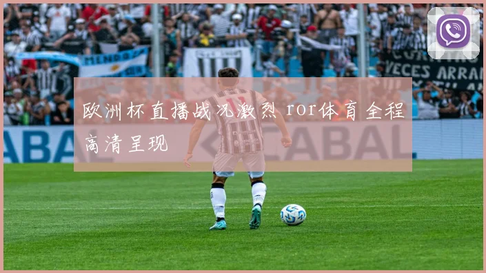 欧洲杯直播战况激烈 ror体育全程高清呈现