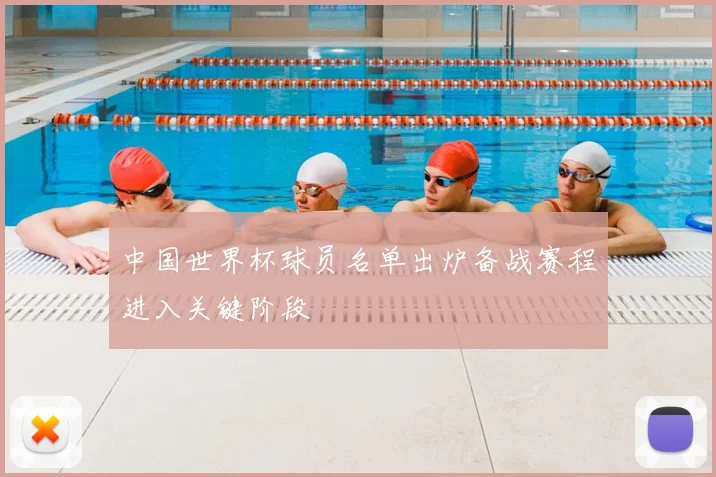 中国世界杯球员名单出炉备战赛程进入关键阶段
