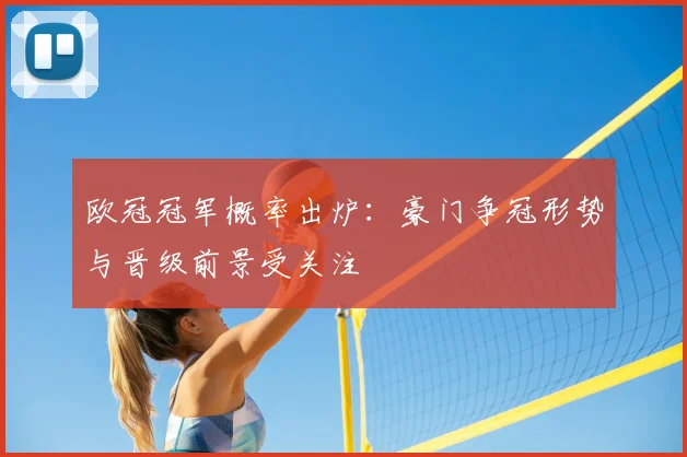 欧冠冠军概率出炉:豪门争冠形势与晋级前景受关注