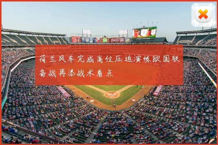 荷兰风车完成高位压迫演练欧国联备战再添战术看点
