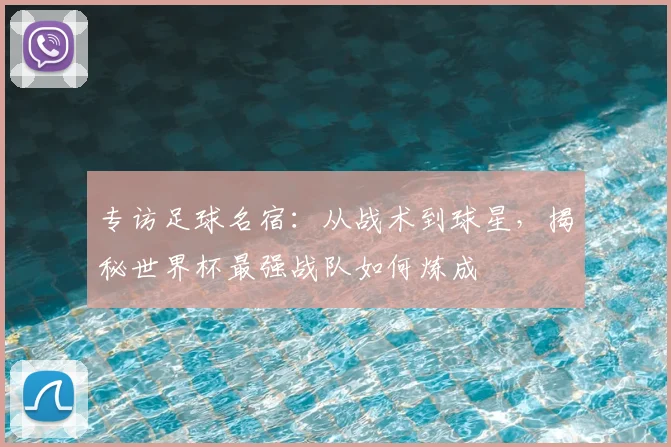 专访足球名宿:从战术到球星,揭秘世界杯最强战队如何炼成