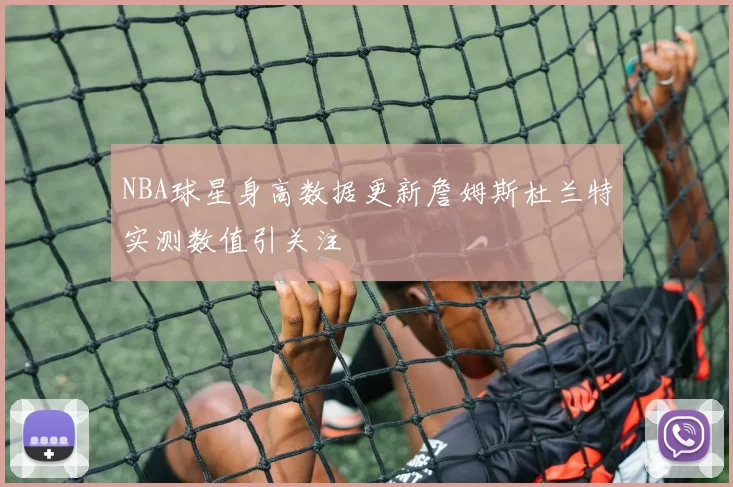 NBA球星身高数据更新詹姆斯杜兰特实测数值引关注